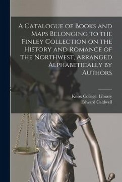A Catalogue of Books and Maps Belonging to the Finley Collection on the History and Romance of the Northwest, Arranged Alphabetically by Authors - Caldwell, Edward