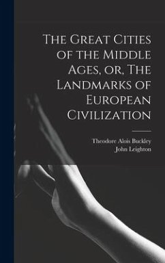 The Great Cities of the Middle Ages, or, The Landmarks of European Civilization - Buckley, Theodore Alois