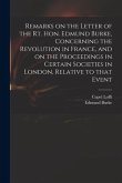 Remarks on the Letter of the Rt. Hon. Edmund Burke, Concerning the Revolution in France, and on the Proceedings in Certain Societies in London, Relati