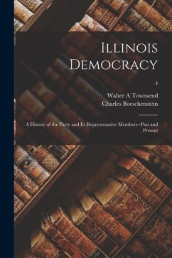 Illinois Democracy: a History of the Party and Its Representative Members--past and Present; 4 - Townsend, Walter A.; Boeschenstein, Charles