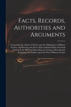 Facts, Records, Authorities and Arguments; Concerning the Claims of Liberty and the Obligations of Military Service: and Proving, That Every Man in Br - Anonymous