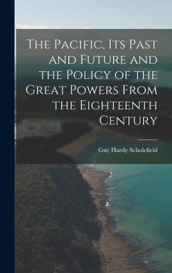The Pacific, Its Past and Future and the Policy of the Great Powers From the Eighteenth Century - Scholefield, Guy Hardy