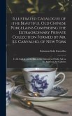 Illustrated Catalogue of the Beautiful Old Chinese Porcelains Comprising the Extraordinary Private Collection Formed by Mr. S.S. Carvalho, of New York
