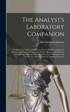 The Analyst's Laboratory Companion: a Collection of Tables and Data for the Use of Public and General Analysts, Agricultural, Brewers', and Works' Che - Johnson, Alfred Edward