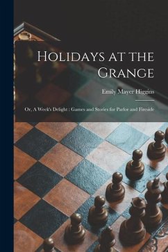 Holidays at the Grange: or, A Week's Delight: Games and Stories for Parlor and Fireside - Higgins, Emily Mayer