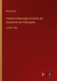 Friedrich Ueberwegs Grundriss der Geschichte der Philosophie - Heinze, Max