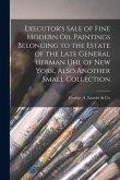 Executor's Sale of Fine Modern Oil Paintings Belonging to the Estate of the Late General Herman Uhl of New York, Also Another Small Collection