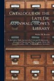 Catalogue of the Late Dr. Aspinwall-Howe's Library [microform]: to Be Sold by Public Auction at the Undersigned's Salesrooms ... Montreal on Thursday