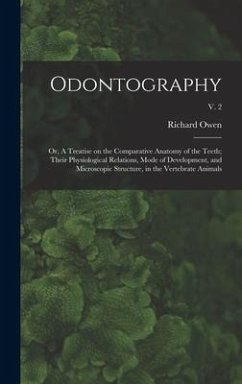 Odontography; or, A Treatise on the Comparative Anatomy of the Teeth; Their Physiological Relations, Mode of Development, and Microscopic Structure, in the Vertebrate Animals; v. 2 - Owen, Richard