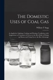 The Domestic Uses of Coal Gas: as Applied to Lighting, Cooking and Heating, Ventilation; With Suggestions to Consumers of Gas as to the Best Mode of