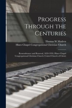 Progress Through the Centuries: Remembrance and Renewal, 1859-1959, Hines Chapel Congregational Christian Church (United Church of Christ) - Madren, Thomas W.