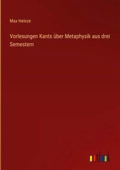 Vorlesungen Kants über Metaphysik aus drei Semestern - Heinze, Max