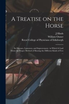 A Treatise on the Horse: Its Diseases, Lameness, and Improvement: in Which is Laid Down the Proper Method of Shoeing the Different Kinds of Fee - Hinds, J.; Osmer, William