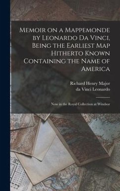 Memoir on a Mappemonde by Leonardo Da Vinci, Being the Earliest Map Hitherto Known Containing the Name of America: Now in the Royal Collection at Wind - Major, Richard Henry; Leonardo, Da Vinci