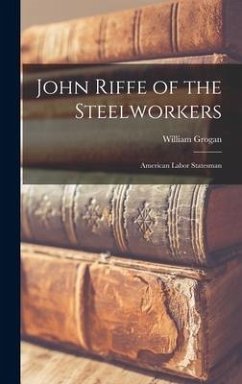 John Riffe of the Steelworkers: American Labor Statesman - Grogan, William