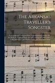 The Arkansas Traveller's Songster: Containing the Celebrated Story of the Arkansas Traveller With the Music for Violin or Piano, and Also, an Extensiv