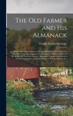 The Old Farmer and His Almanack; Being Some Observations on Life and Manners in New England a Hundred Years Ago, Suggested by Reading the Earlier Numb - Kittredge, George Lyman