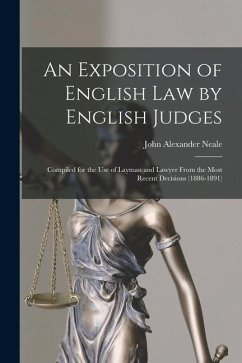 An Exposition of English Law by English Judges: Compiled for the Use of Layman and Lawyer From the Most Recent Decisions (1886-1891) - Neale, John Alexander