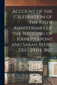 Account of the Celebration of the 100th Anniversary of the Wedding of John Pierpont and Sarah Beers, Dec. 29th, 1867 - Anonymous