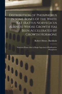 Distribution of Phosphorus in Some Bones of the White Rat (Rattus Norvegicus Albinus) Whose Growth Has Been Accelerated by Growth Hormone: Nineteen Ho - Buchholz, Robert Henry