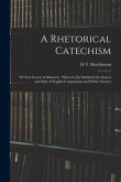 A Rhetorical Catechism: or First Course in Rhetoric: Wherein [is] Exhibited the Graces and Style of English Composition and Public Oratory