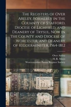 The Registers of Over Areley, Formerly in the Couanty of Stafford, Diocese of Lichfield, and Deanery of Trysul, Now in the County and Diocese of Worce