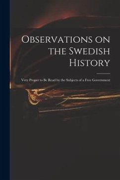 Observations on the Swedish History: Very Proper to Be Read by the Subjects of a Free Government - Anonymous