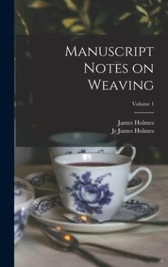 Manuscript Notes on Weaving; Volume 1 - Holmes, James