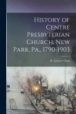 History of Centre Presbyterian Church, New Park, Pa., 1790-1903