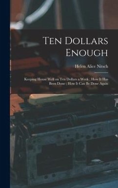 Ten Dollars Enough: Keeping House Well on Ten Dollars a Week; How It Has Been Done; How It Can Be Done Again - Nitsch, Helen Alice