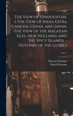 The View of Hindoostan. [-The View of India Extra Gangem, China, and Japan. -The View of the Malayan Isles, New Holland, and the Spicy Islands. -Outli - Pennant, David