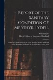 Report of the Sanitary Condition of Merthyr Tydfil: Drawn up at the Request of the Local Board of Health, and Read at the Meeting of the Board, on the