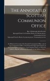 The Annotated Scottish Communion Office; an Historical Account of the Scottish Communion Office and of the Communion Office of the Protestant Episcopal Church of the United States of America, With Liturgical Notes, to Which is Added a Reprint In...