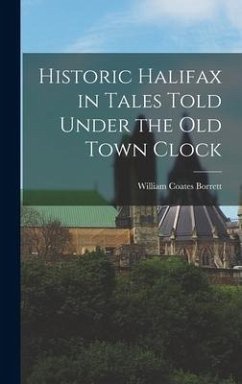 Historic Halifax in Tales Told Under the Old Town Clock - Borrett, William Coates