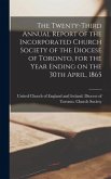 The Twenty-third Annual Report of the Incorporated Church Society of the Diocese of Toronto, for the Year Ending on the 30th April, 1865 [microform]