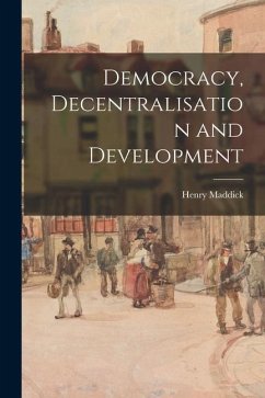 Democracy, Decentralisation and Development - Maddick, Henry