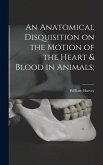 An Anatomical Disquisition on the Motion of the Heart & Blood in Animals;