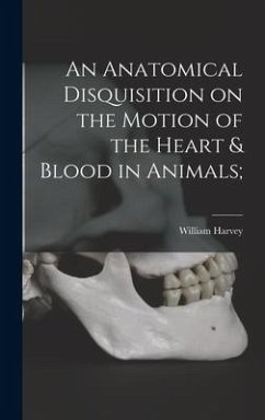 An Anatomical Disquisition on the Motion of the Heart & Blood in Animals; - Harvey, William