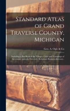 Standard Atlas of Grand Traverse County, Michigan: Including a Plat Book of the Villages, Cities and Townships of the County...patrons Directory, Refe