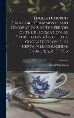 English Church Furniture, Ornaments and Decorations at the Period of the Reformation [microform], as Exhibited in a List of the Goods Destroyed in Certain Lincolnshire Churches, A. D. 1566 - Peacock, Edward