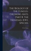 The Biology of the Fungus-growing Ants. Part 8. The Trinidad, B.W.I. Species.