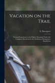 Vacation on the Trail; Personal Experiences in the Higher Mountain Trails With Complete Directions for the Outfitting of Inexpensive Expeditions; 1