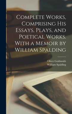 Complete Works, Comprising His Essays, Plays, and Poetical Works. With a Memoir by William Spalding - Goldsmith, Oliver; Spalding, William