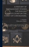 A History of Freemasonry (under the English Constitution) on the Coast of Coromandel: Together With Histories of the Old Madras Lodges Which Were Foun