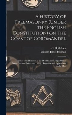 A History of Freemasonry (under the English Constitution) on the Coast of Coromandel: Together With Histories of the Old Madras Lodges Which Were Foun - Hughan, William James