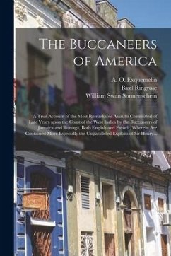 The Buccaneers of America: a True Account of the Most Remarkable Assaults Committed of Late Years Upon the Coast of the West Indies by the Buccan - Sonnenschein, William Swan