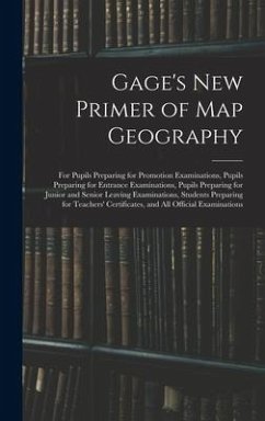 Gage's New Primer of Map Geography: for Pupils Preparing for Promotion Examinations, Pupils Preparing for Entrance Examinations, Pupils Preparing for - Anonymous