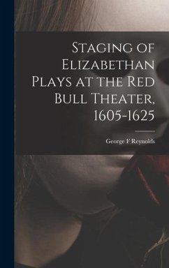 Staging of Elizabethan Plays at the Red Bull Theater, 1605-1625 - Reynolds, George F