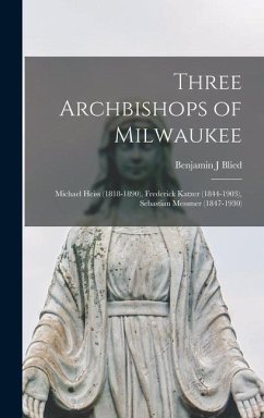 Three Archbishops of Milwaukee: Michael Heiss (1818-1890), Frederick Katzer (1844-1903), Sebastian Messmer (1847-1930) - Blied, Benjamin J.