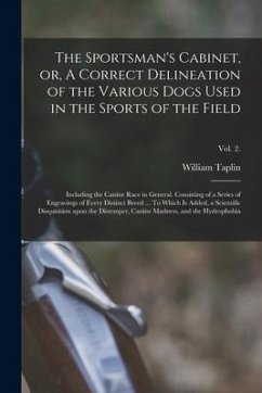 The Sportsman's Cabinet, or, A Correct Delineation of the Various Dogs Used in the Sports of the Field: Including the Canine Race in General. Consisti